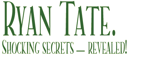 *** RYAN TATE: Shocking secrets--revealed! ***